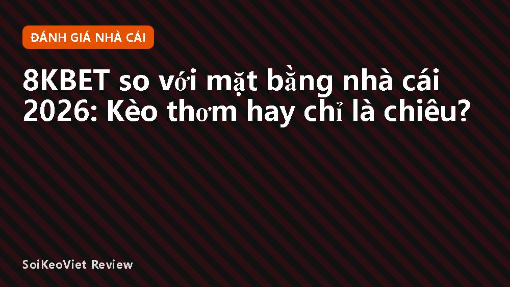 8KBET so với mặt bằng nhà cái 2026: Kèo thơm hay chỉ là chiêu?
