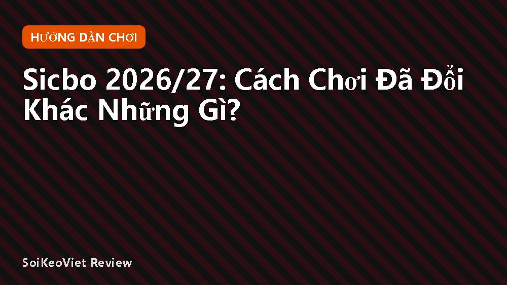 Sicbo 2026/27: Cách Chơi Đã Đổi Khác Những Gì?